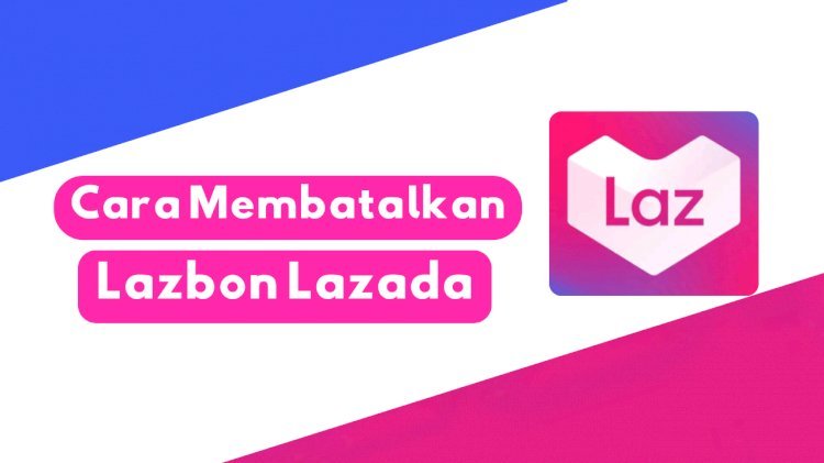 Panduan Cara Membatalkan Pengajuan Pnjaman Lazbon Lazada